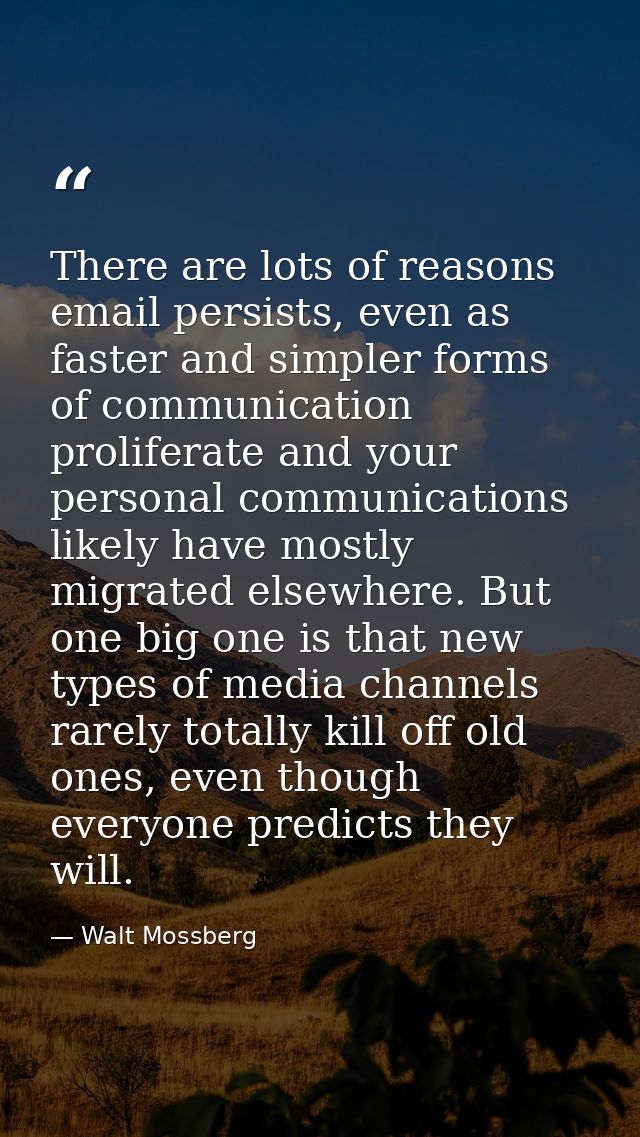 There are lots of reasons email persists, even as faster and simpler forms of communication proliferate and your persona — Walt Mossberg