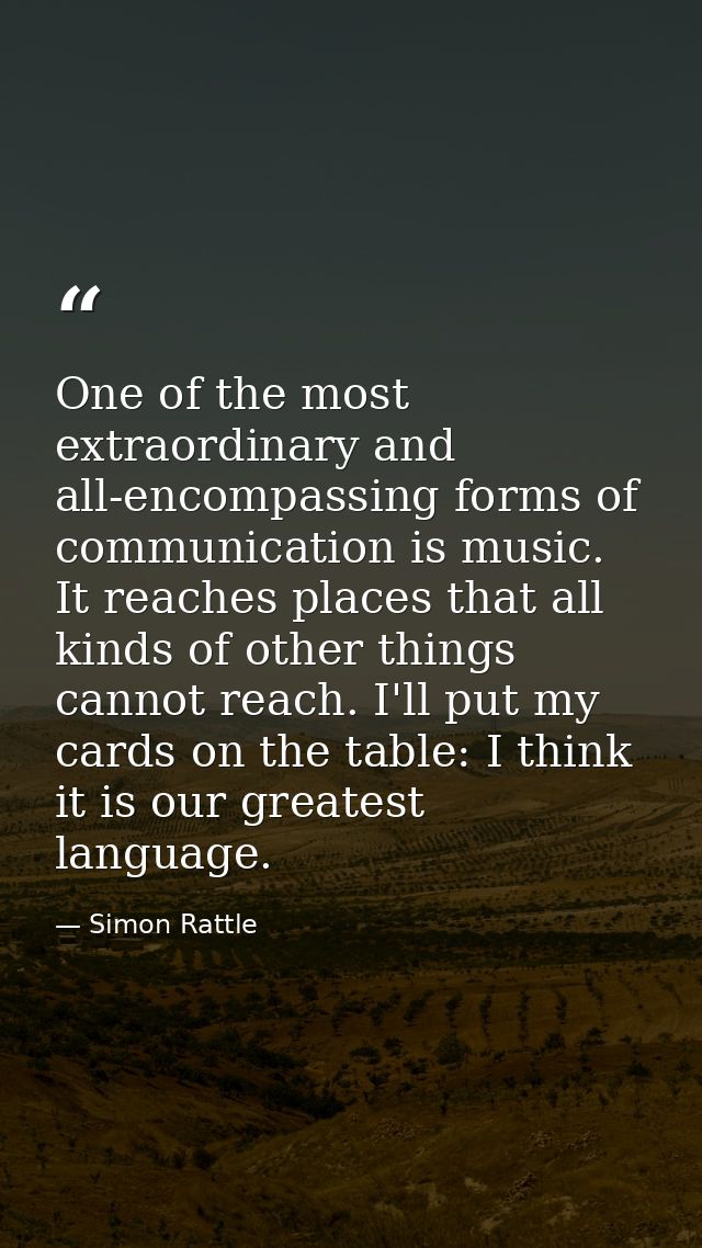 One of the most extraordinary and all-encompassing forms of communication is music. It reaches places that all kinds of  — Simon Rattle