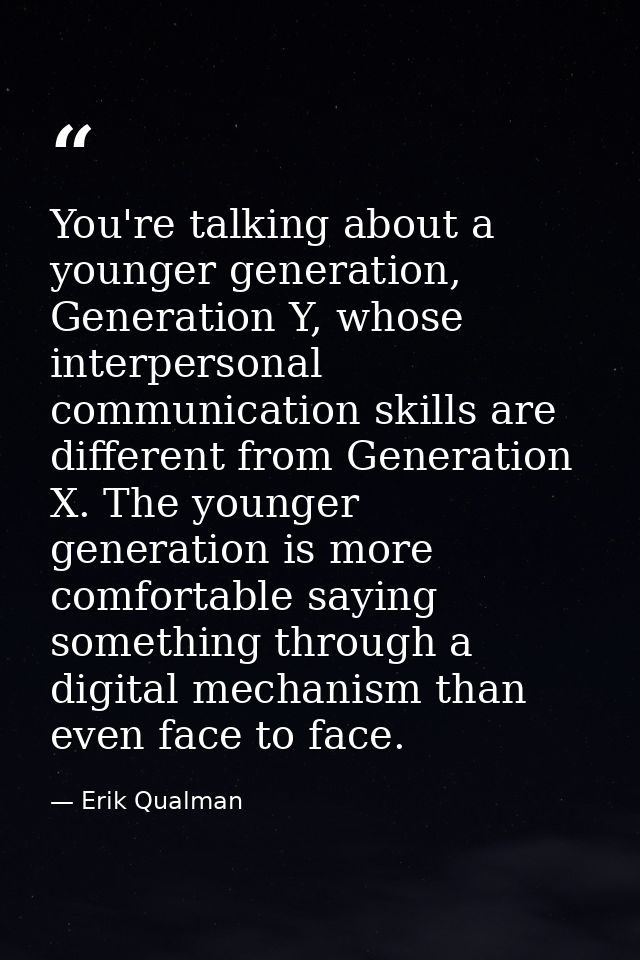 You're talking about a younger generation, Generation Y, whose interpersonal communication skills are different from Gen — Erik Qualman