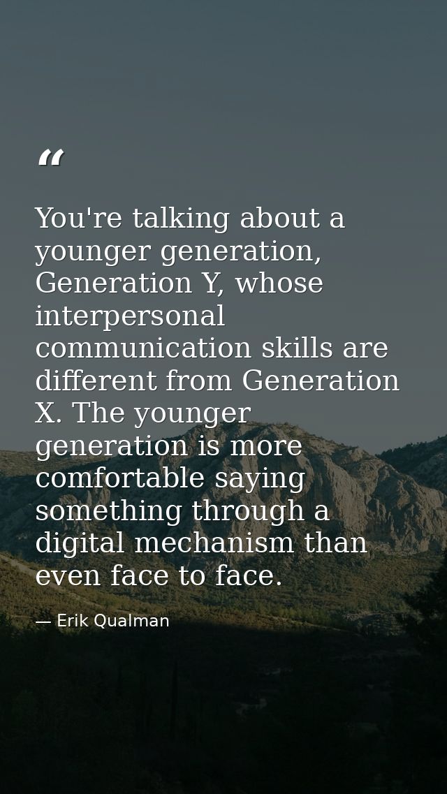 You're talking about a younger generation, Generation Y, whose interpersonal communication skills are different from Gen — Erik Qualman
