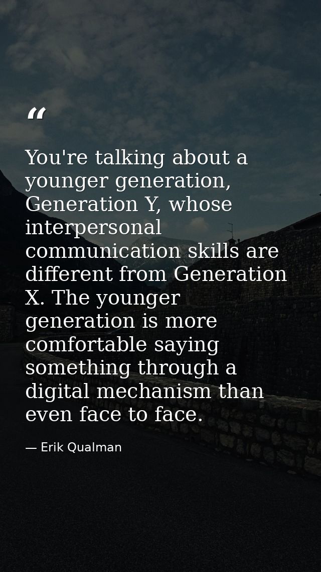 You're talking about a younger generation, Generation Y, whose interpersonal communication skills are different from Gen — Erik Qualman