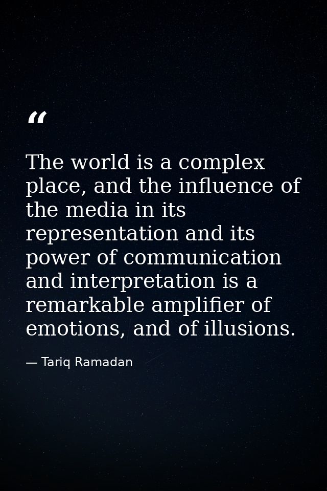 The world is a complex place, and the influence of the media in its representation and its power of communication and in — Tariq Ramadan
