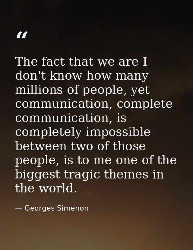 The fact that we are I don't know how many millions of people, yet communication, complete communication, is completely  — Georges Simenon