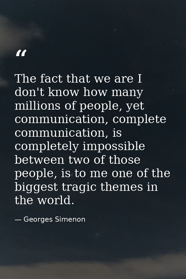 The fact that we are I don't know how many millions of people, yet communication, complete communication, is completely  — Georges Simenon