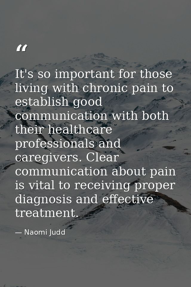 It's so important for those living with chronic pain to establish good communication with both their healthcare professi — Naomi Judd