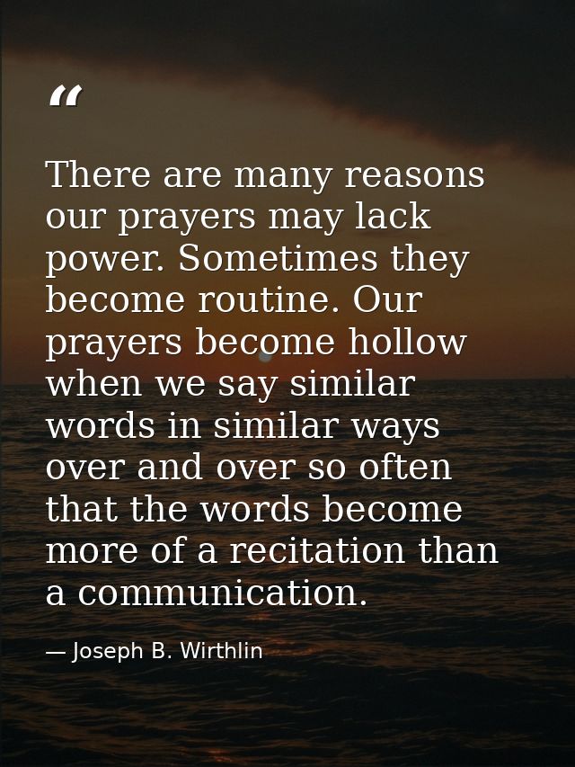 There are many reasons our prayers may lack power. Sometimes they become routine. Our prayers become hollow when we say  — Joseph B. Wirthlin