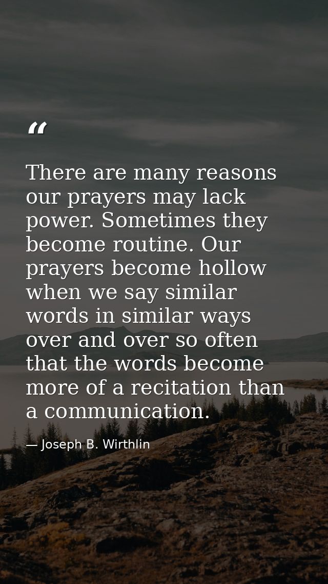There are many reasons our prayers may lack power. Sometimes they become routine. Our prayers become hollow when we say  — Joseph B. Wirthlin