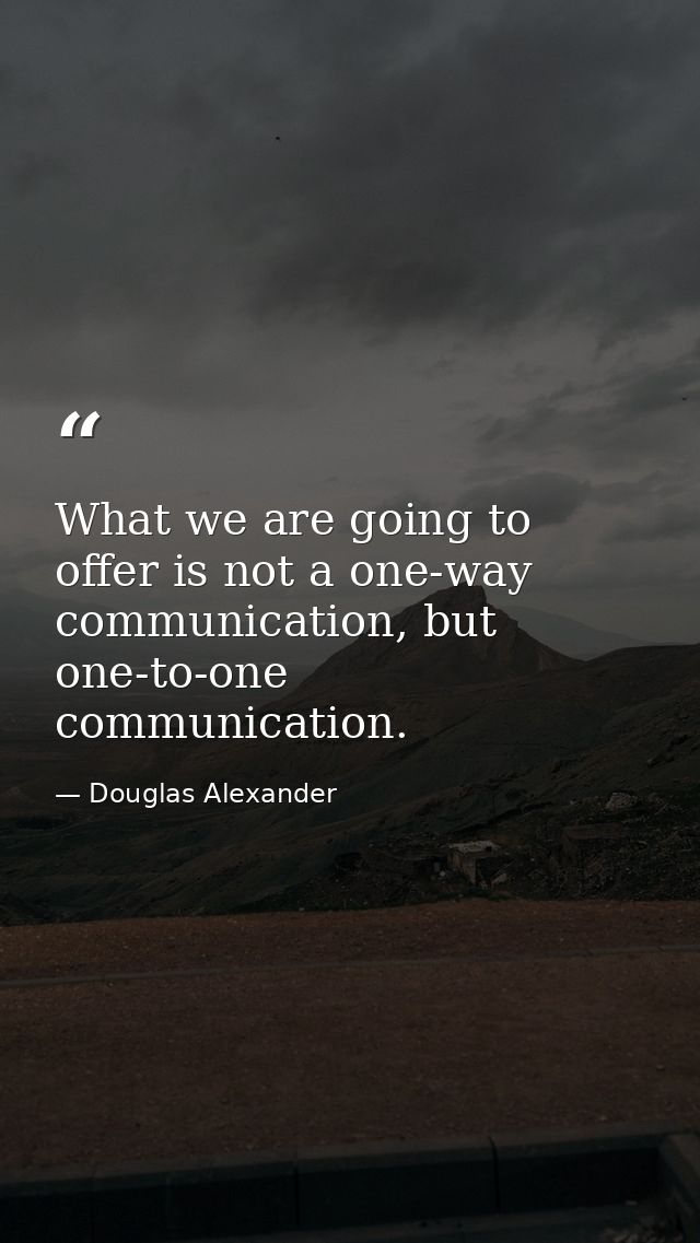 What we are going to offer is not a one-way communication, but one-to-one communication. — Douglas Alexander