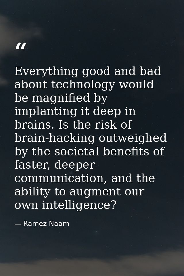 Everything good and bad about technology would be magnified by implanting it deep in brains. Is the risk of brain-hackin — Ramez Naam