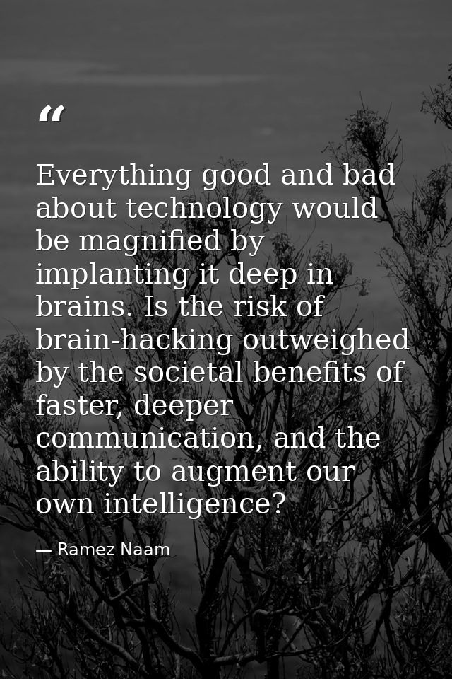 Everything good and bad about technology would be magnified by implanting it deep in brains. Is the risk of brain-hackin — Ramez Naam