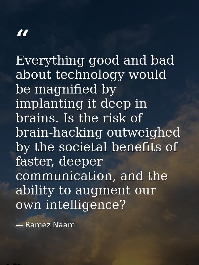 Everything good and bad about technology would be magnified by implanting it deep in brains. Is the risk of brain-hackin — Ramez Naam