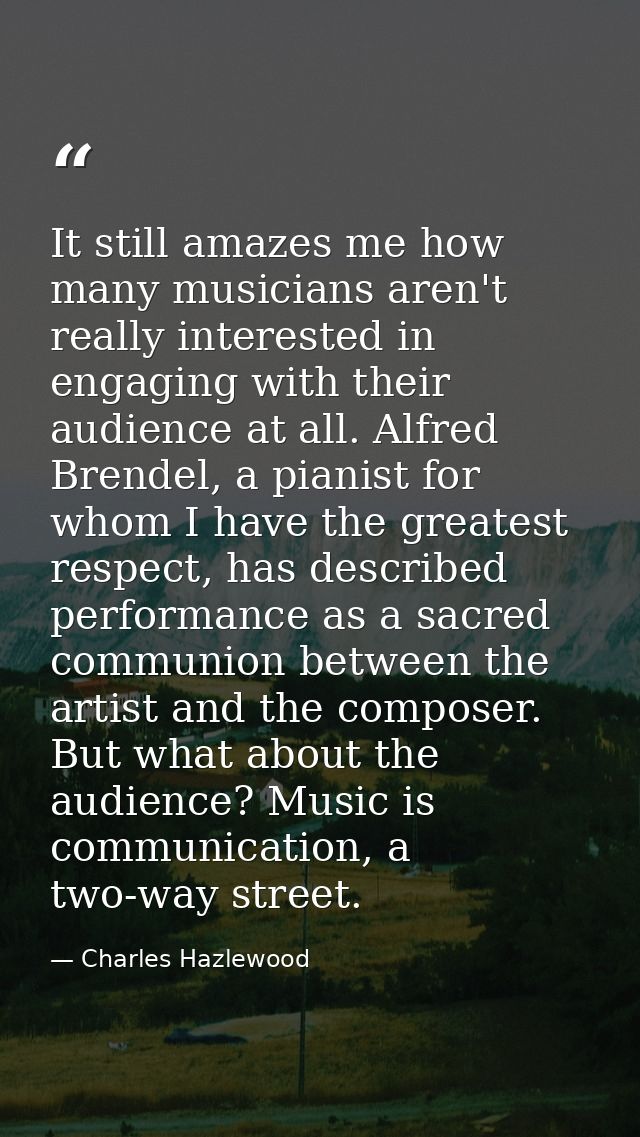 It still amazes me how many musicians aren't really interested in engaging with their audience at all. Alfred Brendel, a — Charles Hazlewood