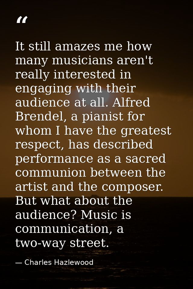 It still amazes me how many musicians aren't really interested in engaging with their audience at all. Alfred Brendel, a — Charles Hazlewood