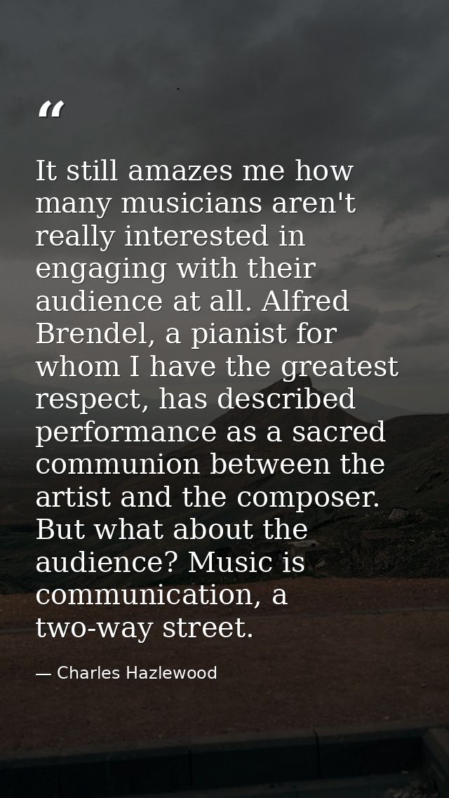 It still amazes me how many musicians aren't really interested in engaging with their audience at all. Alfred Brendel, a — Charles Hazlewood