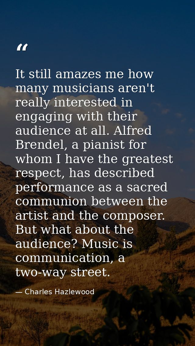 It still amazes me how many musicians aren't really interested in engaging with their audience at all. Alfred Brendel, a — Charles Hazlewood