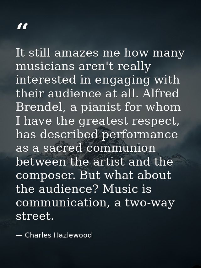 It still amazes me how many musicians aren't really interested in engaging with their audience at all. Alfred Brendel, a — Charles Hazlewood