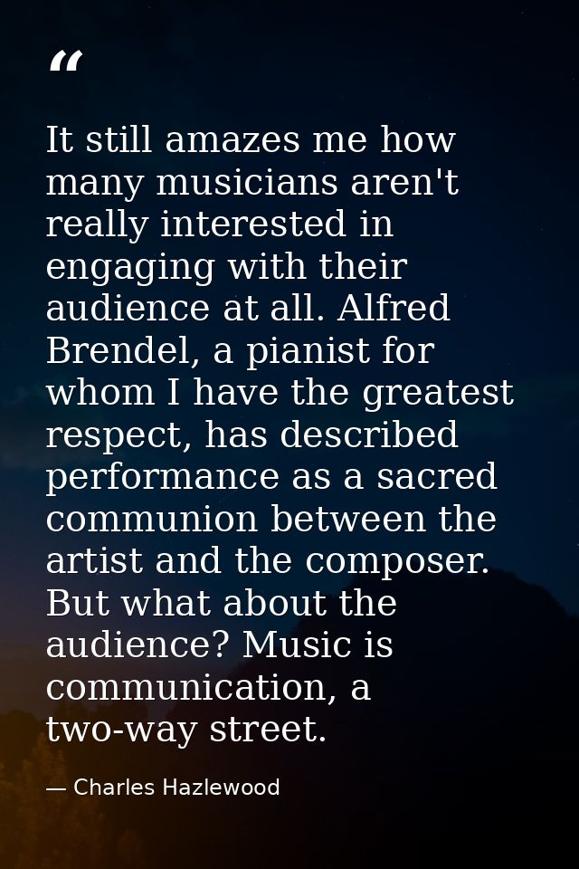 It still amazes me how many musicians aren't really interested in engaging with their audience at all. Alfred Brendel, a — Charles Hazlewood