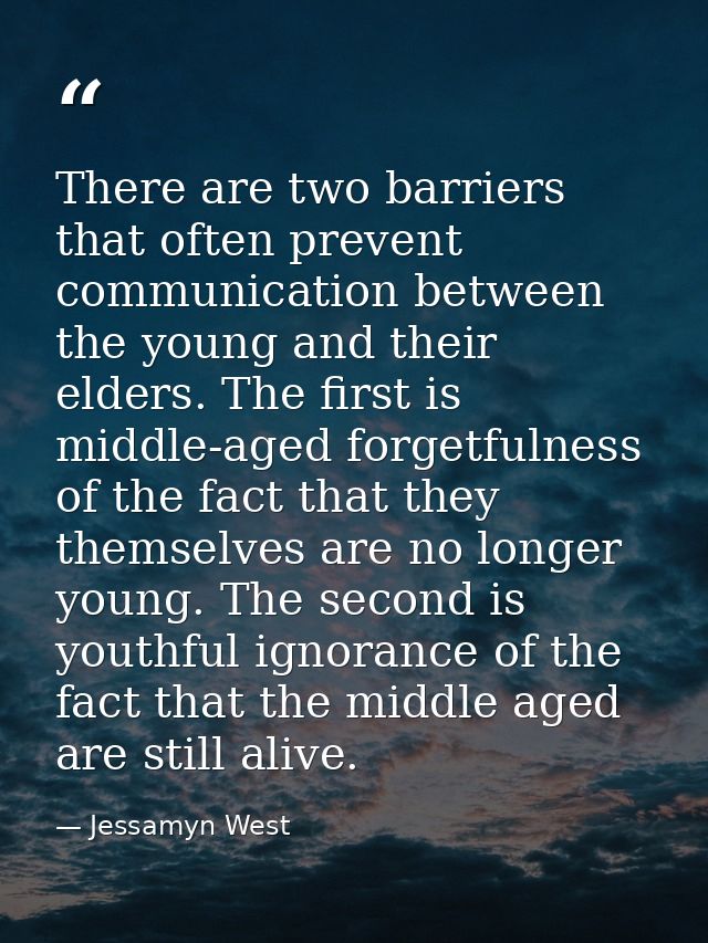 There are two barriers that often prevent communication between the young and their elders. The first is middle-aged for — Jessamyn West