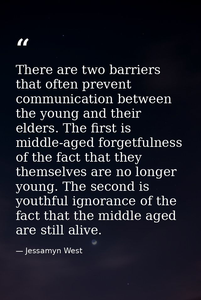 There are two barriers that often prevent communication between the young and their elders. The first is middle-aged for — Jessamyn West