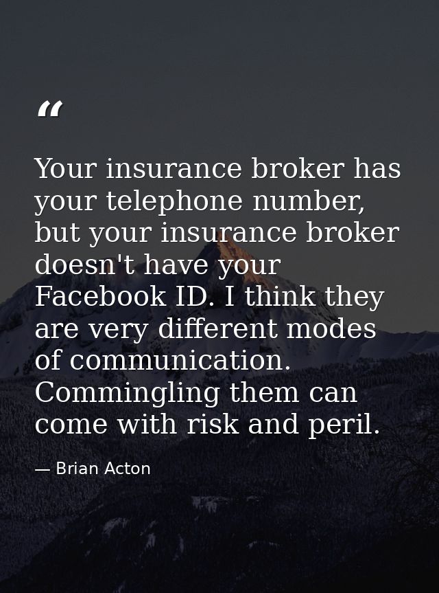 Your insurance broker has your telephone number, but your insurance broker doesn't have your Facebook ID. I think they a — Brian Acton