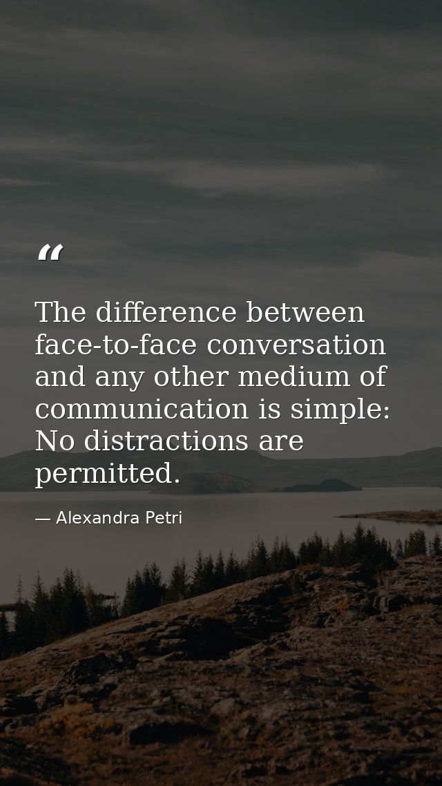 The difference between face-to-face conversation and any other medium of communication is simple: No distractions are pe — Alexandra Petri