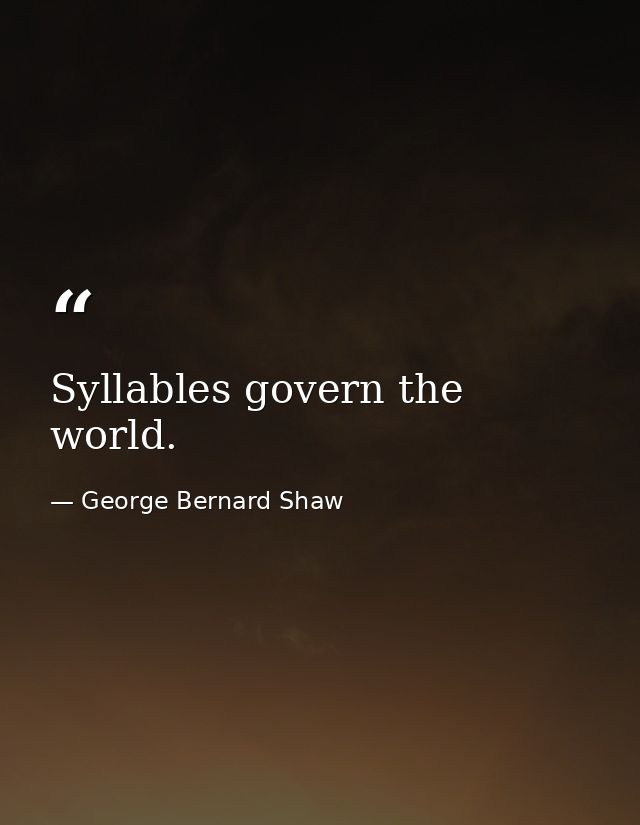 Syllables govern the world. — George Bernard Shaw