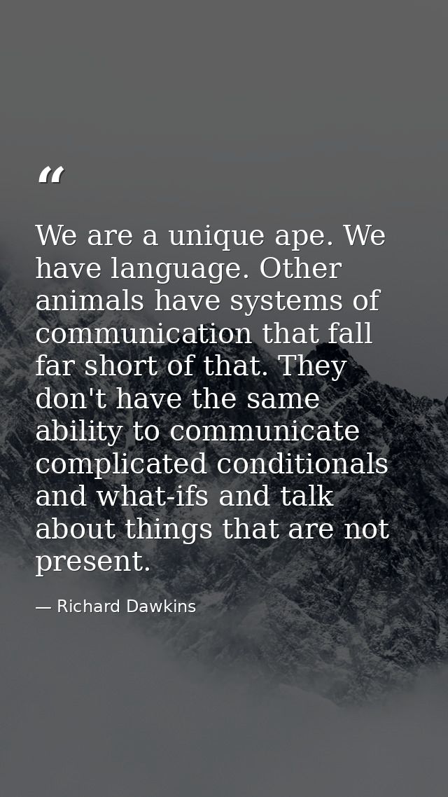 We are a unique ape. We have language. Other animals have systems of communication that fall far short of that. They don — Richard Dawkins