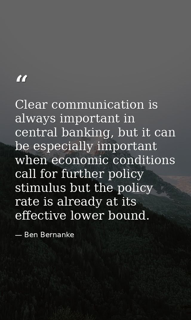 Clear communication is always important in central banking, but it can be especially important when economic conditions  — Ben Bernanke