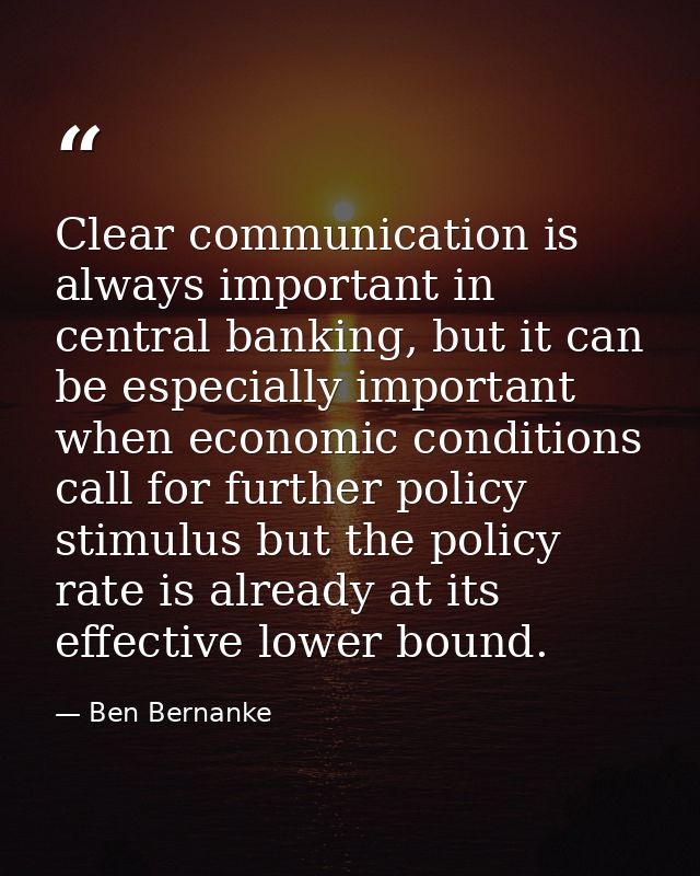 Clear communication is always important in central banking, but it can be especially important when economic conditions  — Ben Bernanke