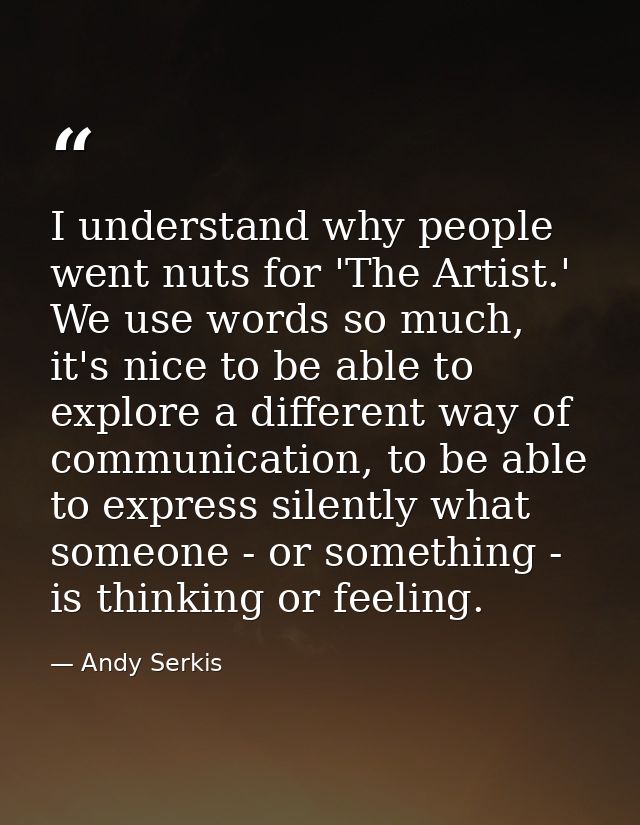 I understand why people went nuts for 'The Artist.' We use words so much, it's nice to be able to explore a different wa — Andy Serkis