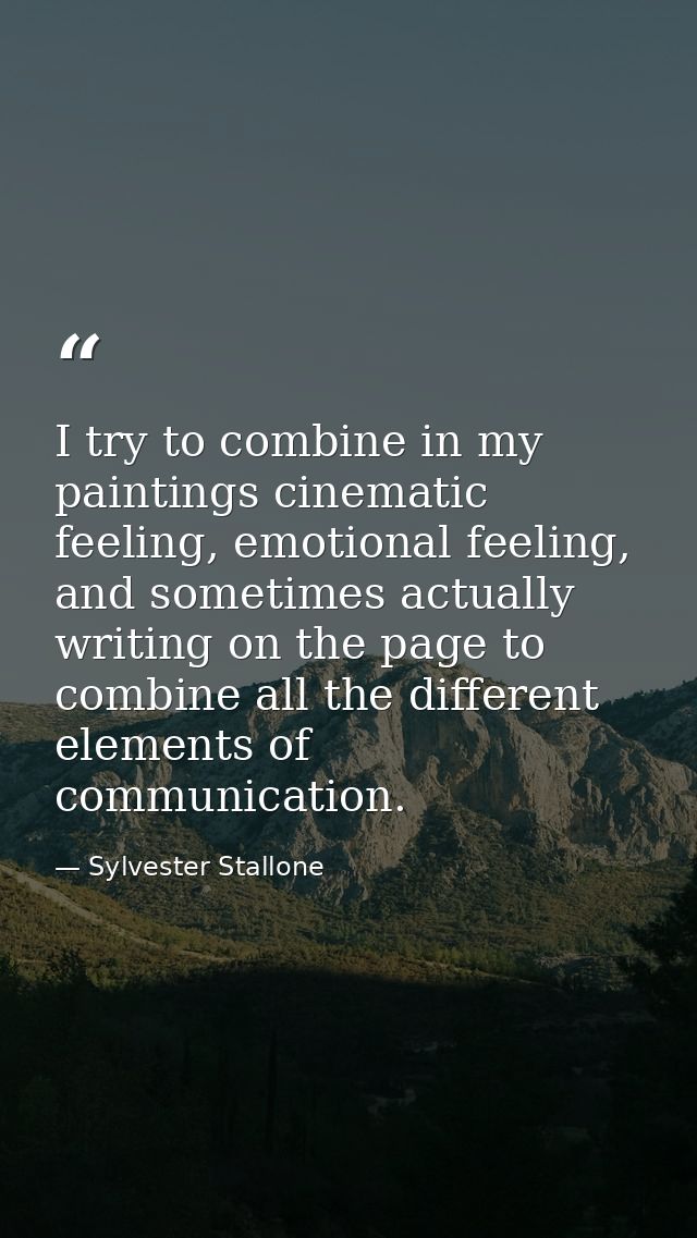 I try to combine in my paintings cinematic feeling, emotional feeling, and sometimes actually writing on the page to com — Sylvester Stallone