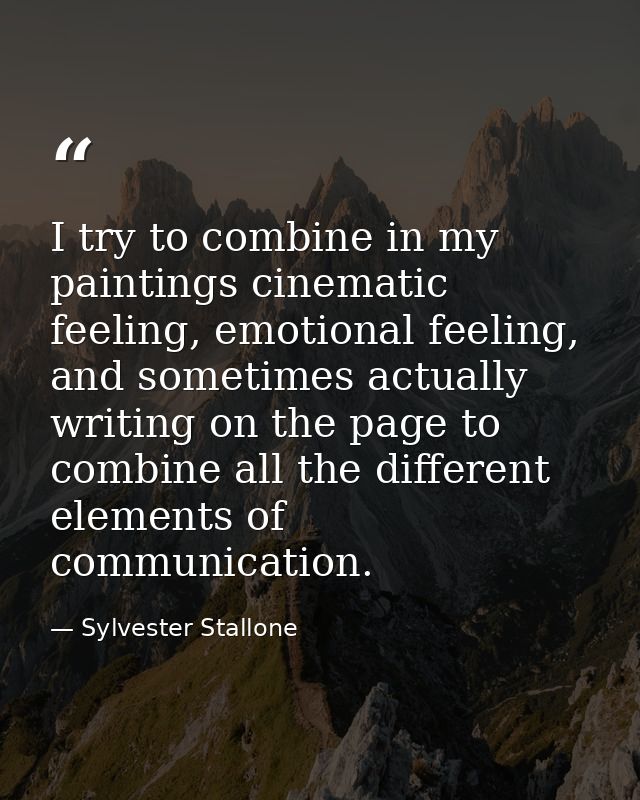 I try to combine in my paintings cinematic feeling, emotional feeling, and sometimes actually writing on the page to com — Sylvester Stallone