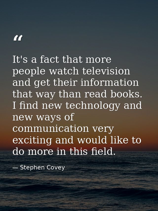 It's a fact that more people watch television and get their information that way than read books. I find new technology  — Stephen Covey