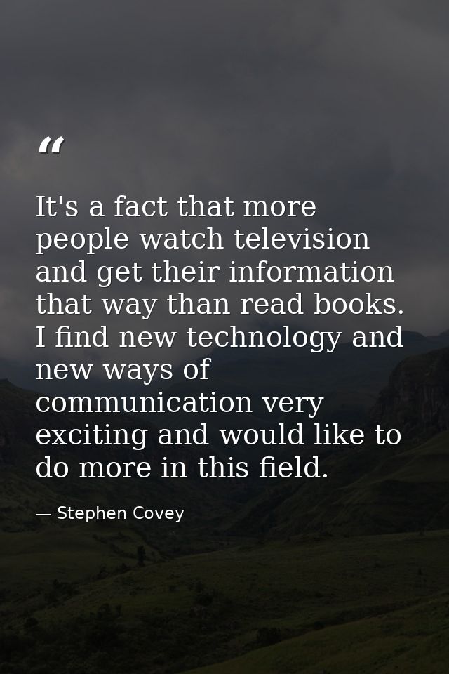 It's a fact that more people watch television and get their information that way than read books. I find new technology  — Stephen Covey
