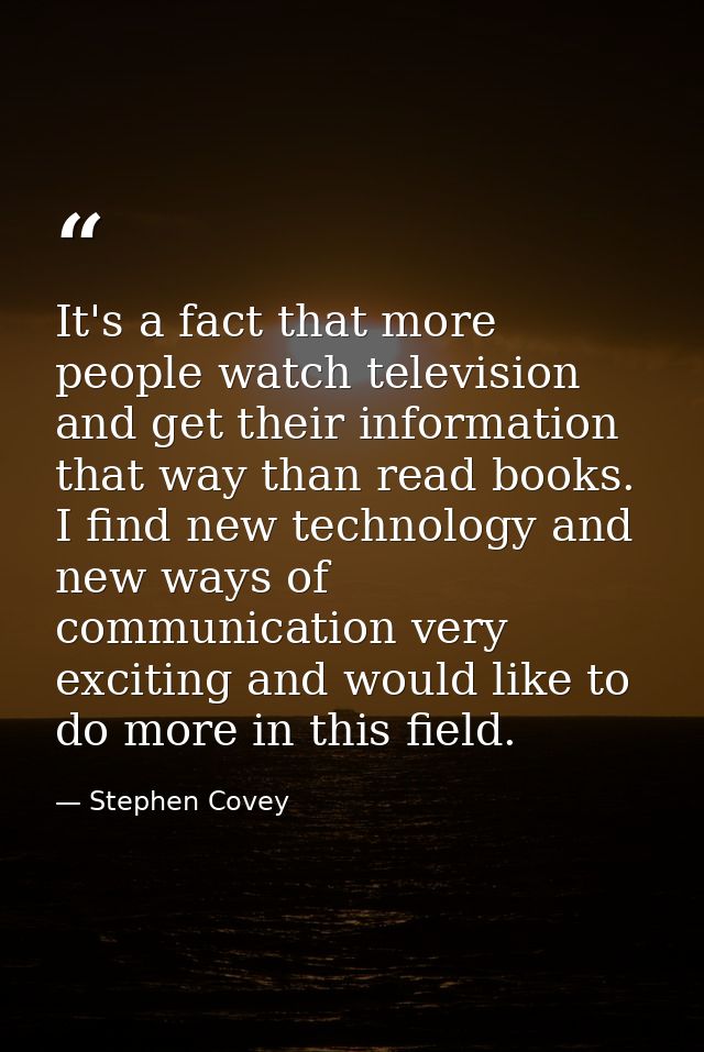 It's a fact that more people watch television and get their information that way than read books. I find new technology  — Stephen Covey
