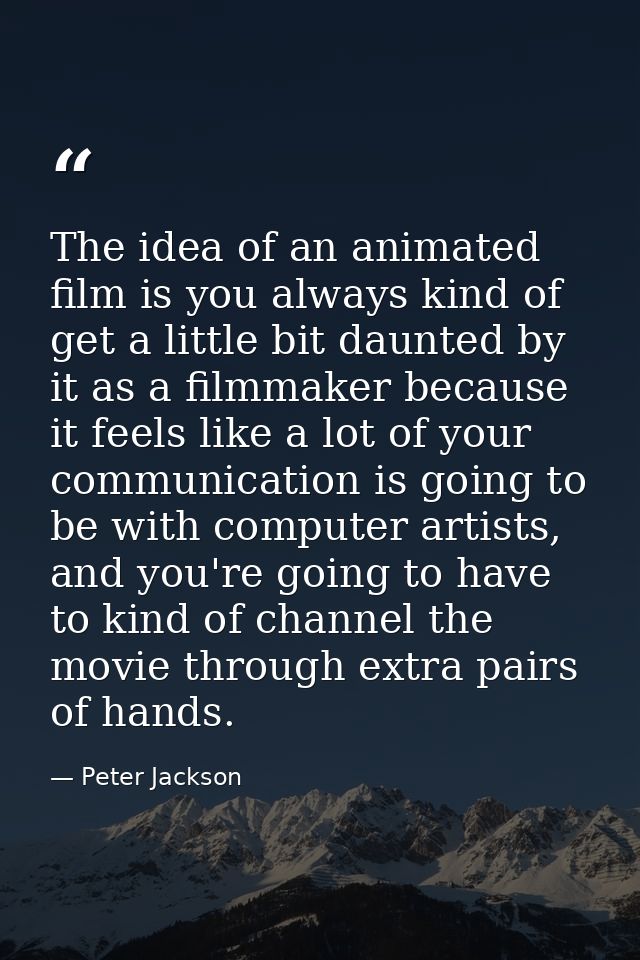 The idea of an animated film is you always kind of get a little bit daunted by it as a filmmaker because it feels like a — Peter Jackson