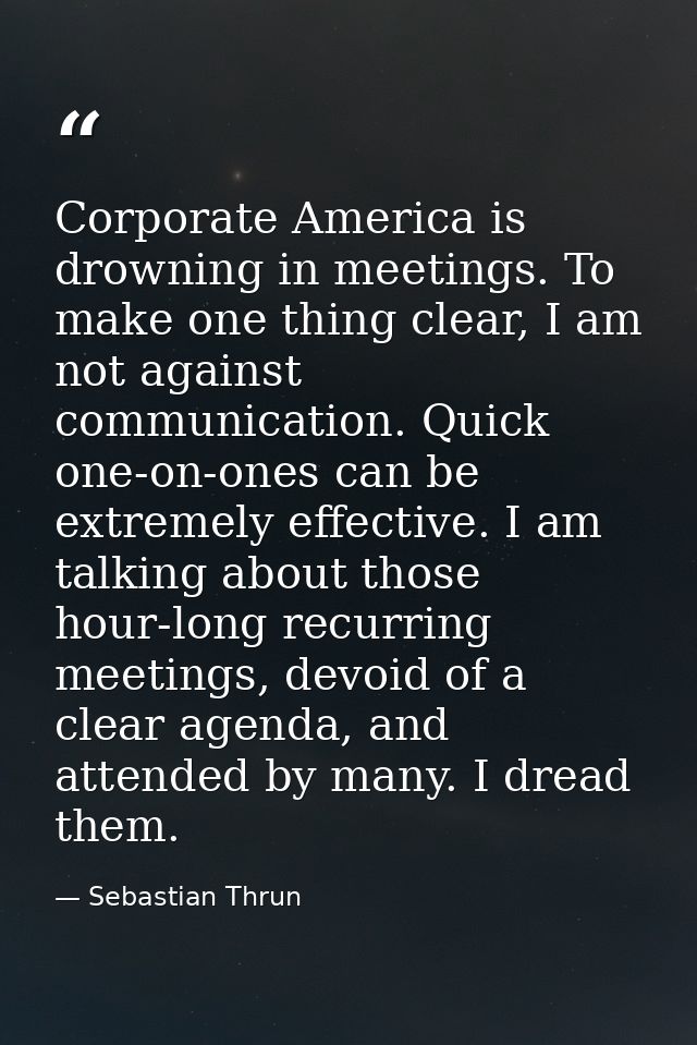 Corporate America is drowning in meetings. To make one thing clear, I am not against communication. Quick one-on-ones ca — Sebastian Thrun