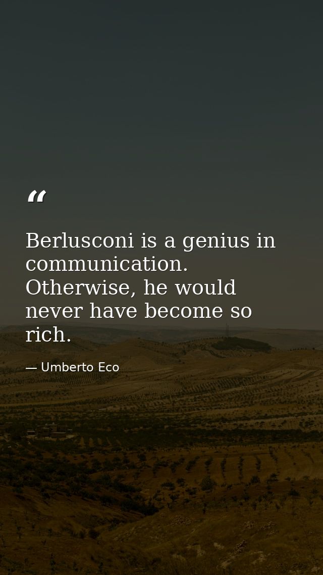 Berlusconi is a genius in communication. Otherwise, he would never have become so rich. — Umberto Eco