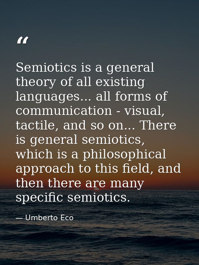 Semiotics is a general theory of all existing languages... all forms of communication - visual, tactile, and so on... Th — Umberto Eco