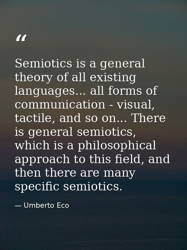 Semiotics is a general theory of all existing languages... all forms of communication - visual, tactile, and so on... Th — Umberto Eco