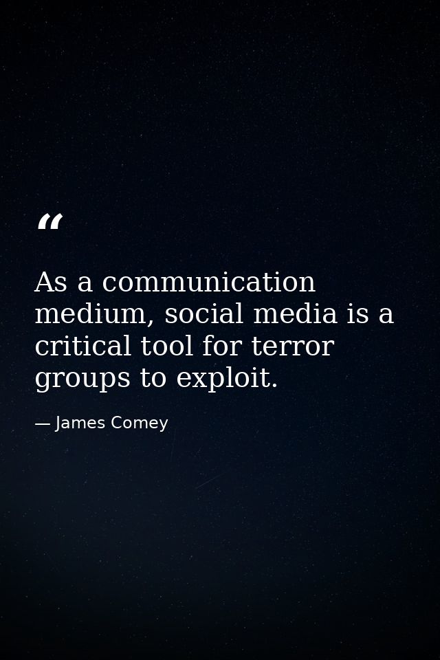 As a communication medium, social media is a critical tool for terror groups to exploit. — James Comey