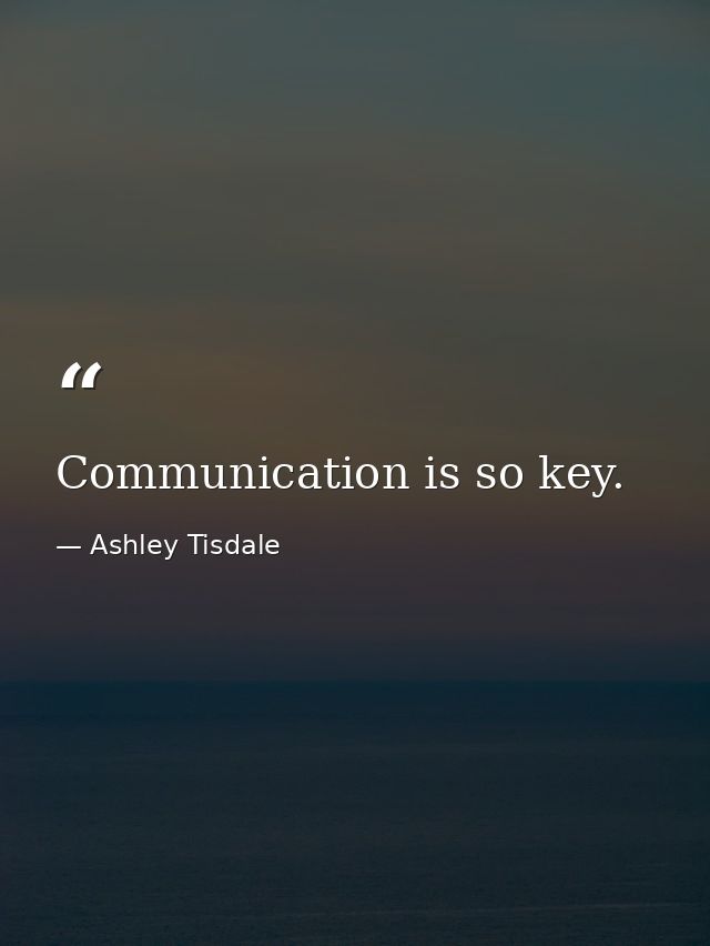 Communication is so key. — Ashley Tisdale