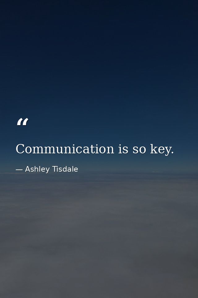 Communication is so key. — Ashley Tisdale