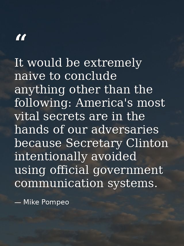 It would be extremely naive to conclude anything other than the following: America's most vital secrets are in the hands — Mike Pompeo