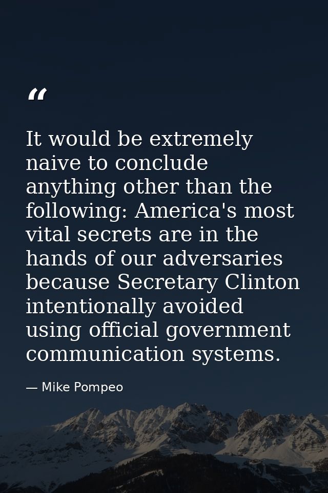 It would be extremely naive to conclude anything other than the following: America's most vital secrets are in the hands — Mike Pompeo