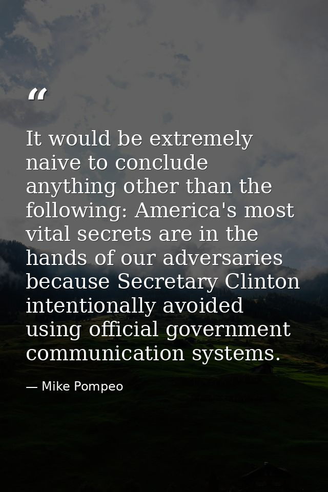 It would be extremely naive to conclude anything other than the following: America's most vital secrets are in the hands — Mike Pompeo