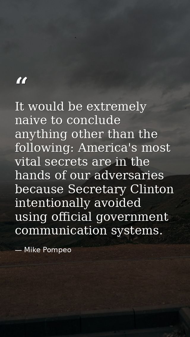 It would be extremely naive to conclude anything other than the following: America's most vital secrets are in the hands — Mike Pompeo