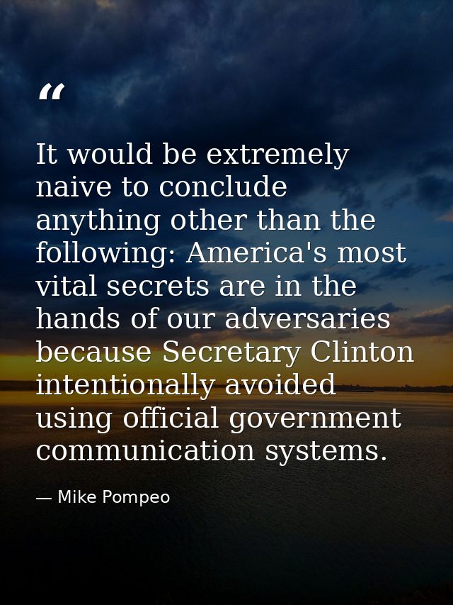 It would be extremely naive to conclude anything other than the following: America's most vital secrets are in the hands — Mike Pompeo