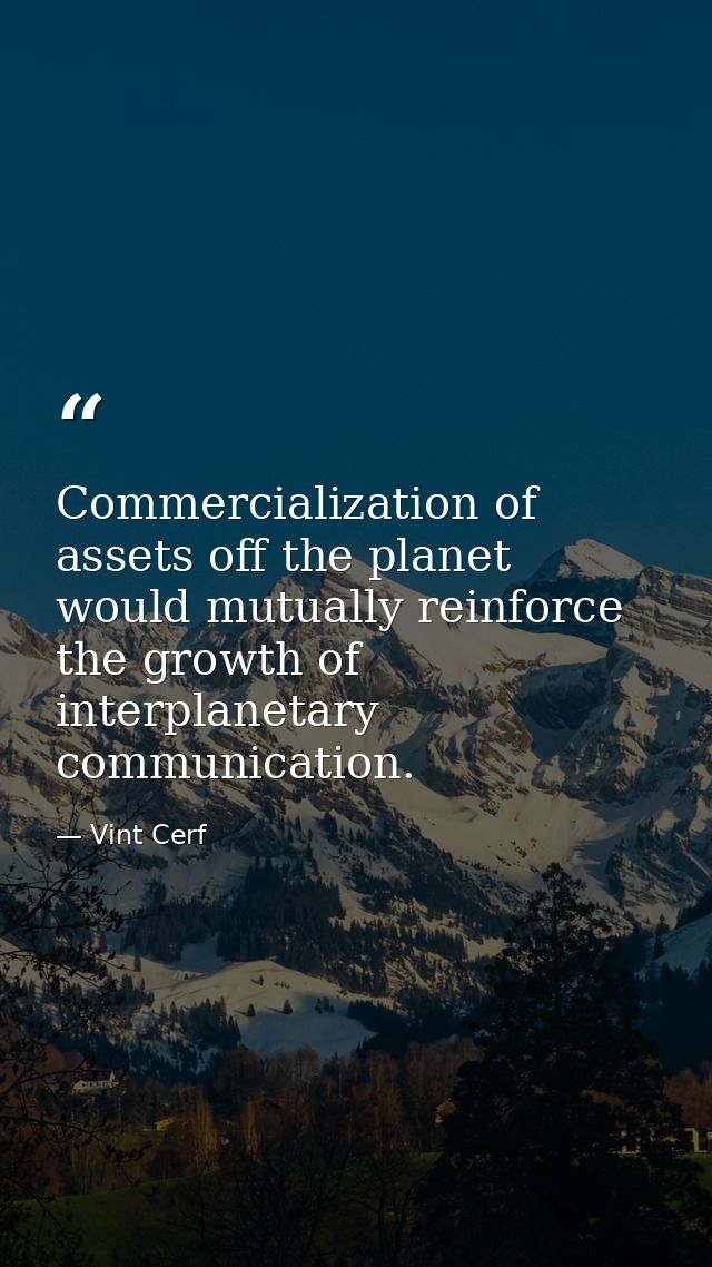 Commercialization of assets off the planet would mutually reinforce the growth of interplanetary communication. — Vint Cerf