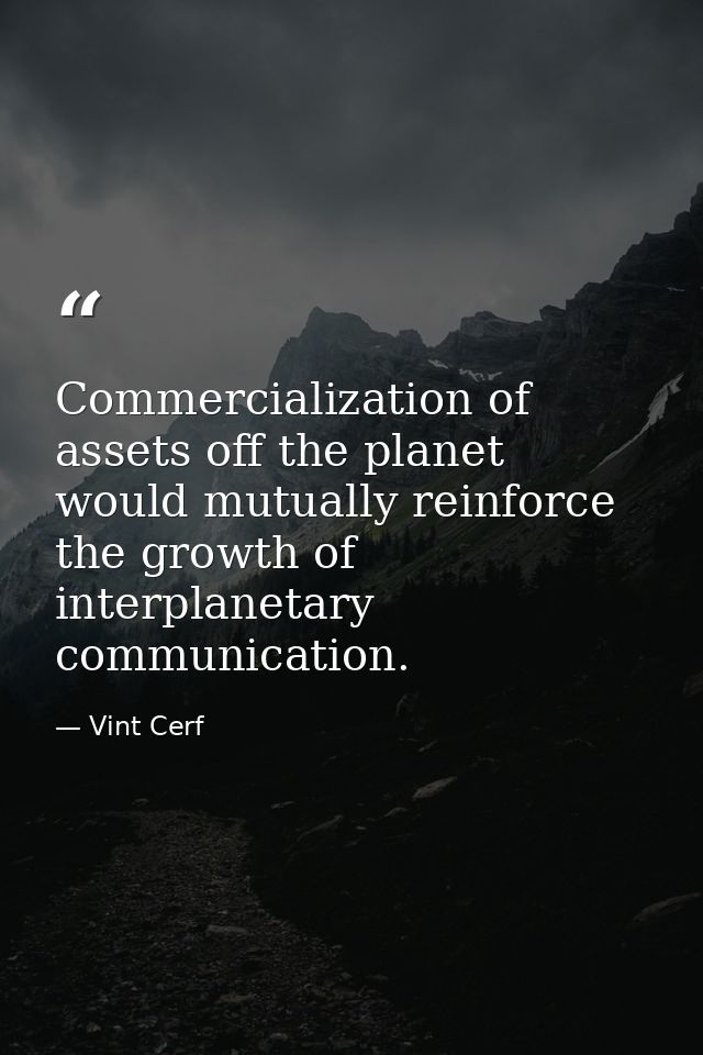 Commercialization of assets off the planet would mutually reinforce the growth of interplanetary communication. — Vint Cerf